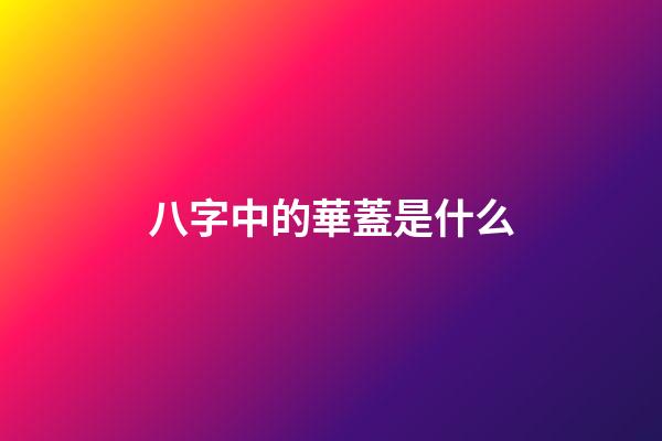 八字中的華蓋是什么
