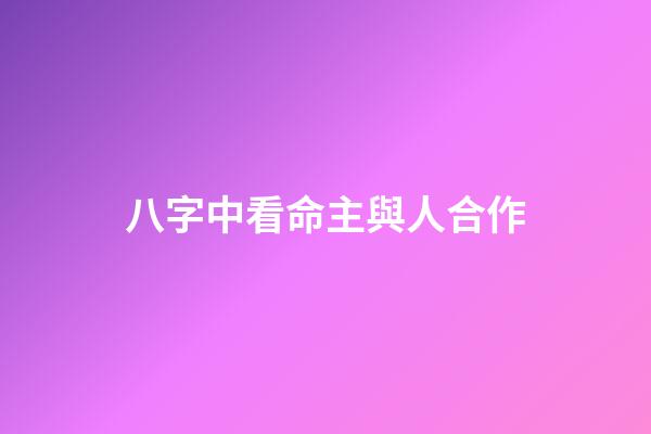 八字中看命主與人合作