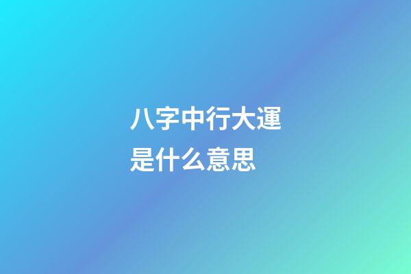 八字中行大運是什么意思
