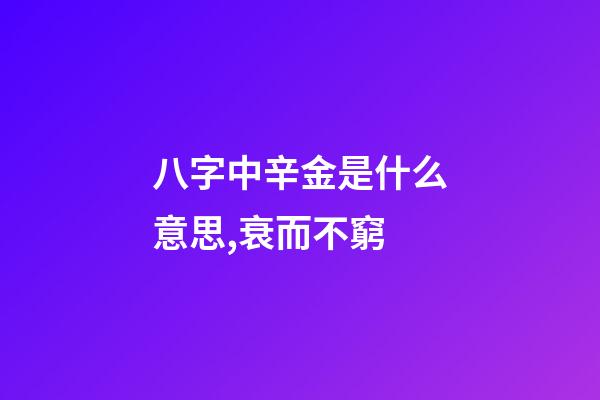 八字中辛金是什么意思,衰而不窮(八字丁火)-第1張-觀點(diǎn)-玄機(jī)派