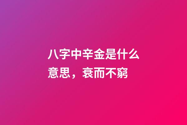 八字中辛金是什么意思，衰而不窮(八字丁火)