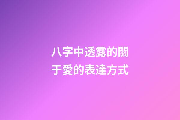 八字中透露的關于愛的表達方式