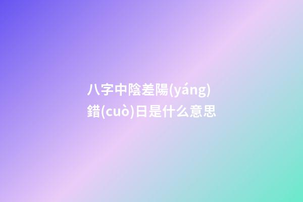 八字中陰差陽(yáng)錯(cuò)日是什么意思