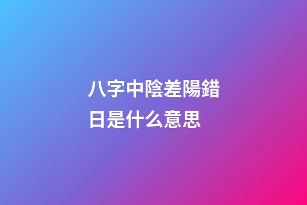 八字中陰差陽錯日是什么意思