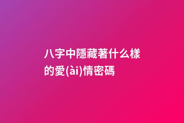 八字中隱藏著什么樣的愛(ài)情密碼