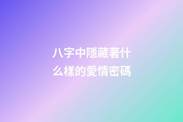 八字中隱藏著什么樣的愛情密碼