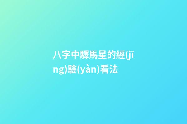 八字中驛馬星的經(jīng)驗(yàn)看法