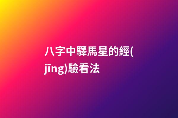 八字中驛馬星的經(jīng)驗看法