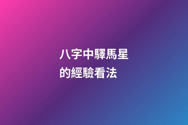 八字中驛馬星的經驗看法