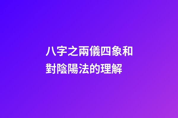 八字之兩儀四象和對陰陽法的理解