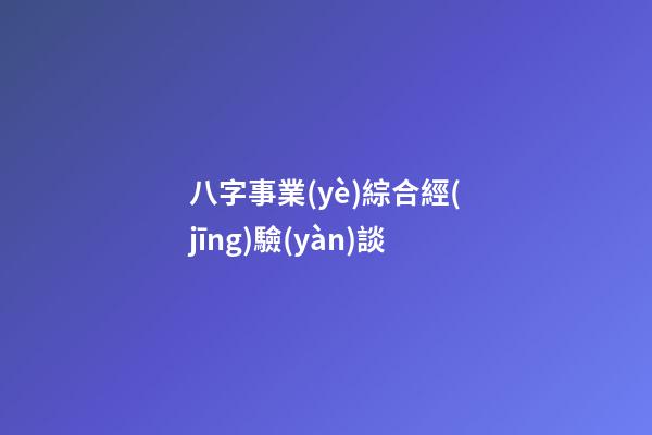 八字事業(yè)綜合經(jīng)驗(yàn)談