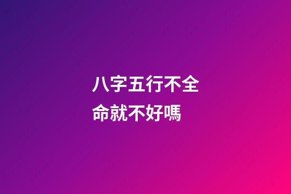 八字五行不全命就不好嗎?