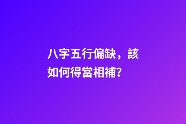 八字五行偏缺，該如何得當相補？