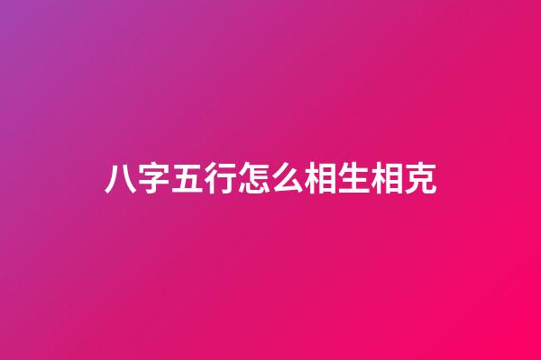 八字五行怎么相生相克