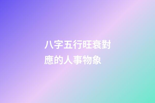 八字五行旺衰對應的人事物象