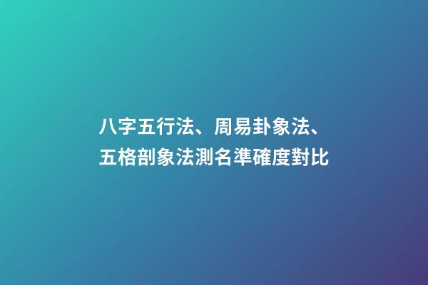 八字五行法、周易卦象法、五格剖象法測名準確度對比