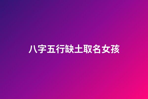 八字五行缺土取名女孩(八字五行缺土取名女孩子)-第1張-女孩起名-玄機派