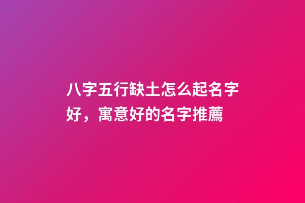 八字五行缺土怎么起名字好，寓意好的名字推薦