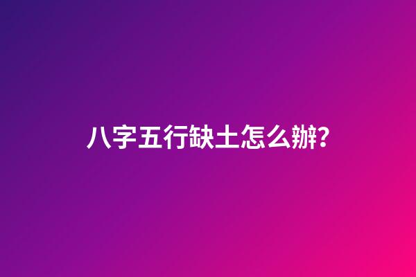 八字五行缺土怎么辦？