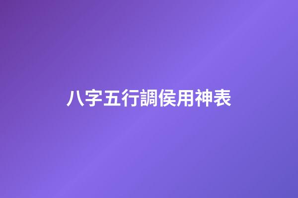 八字五行調侯用神表