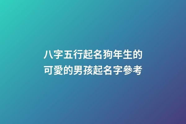 八字五行起名狗年生的可愛的男孩起名字參考