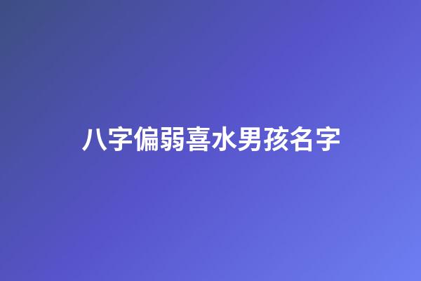 八字偏弱喜水男孩名字(八字偏弱喜水五行缺水)-第1張-男孩起名-玄機(jī)派