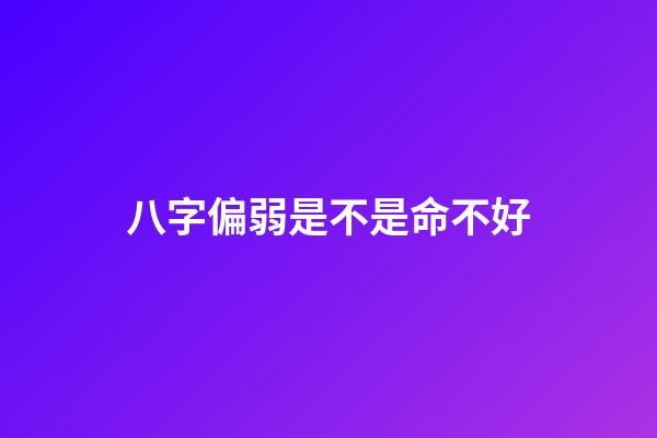 八字偏弱是不是命不好
