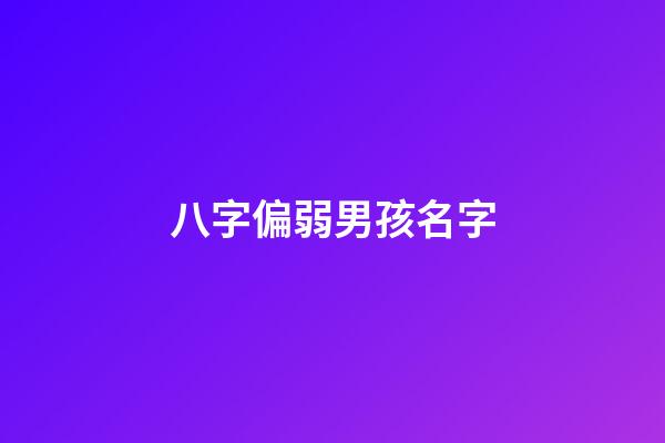 八字偏弱男孩名字(男孩八字偏弱是命苦嗎)-第1張-男孩起名-玄機(jī)派