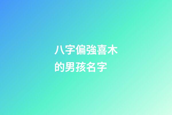 八字偏強喜木的男孩名字(八字偏強八字喜木男孩取名)-第1張-男孩起名-玄機派