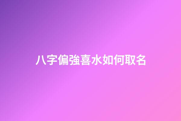 八字偏強喜水如何取名(八字偏強喜水的女孩名字)-第1張-女孩起名-玄機派