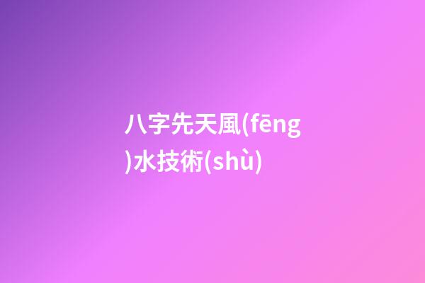 八字先天風(fēng)水技術(shù)