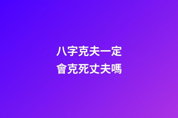 八字克夫一定會克死丈夫嗎