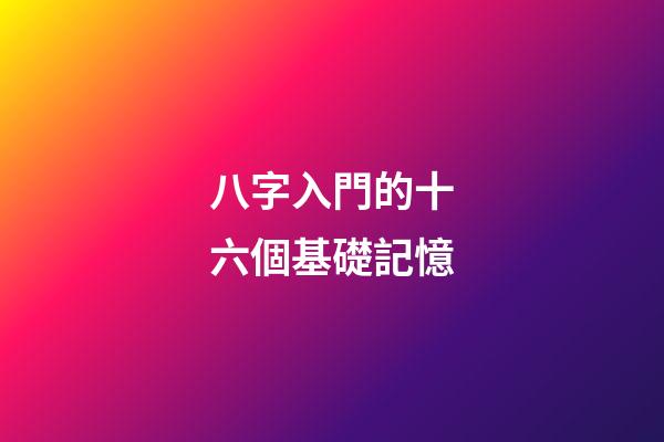 八字入門的十六個基礎記憶