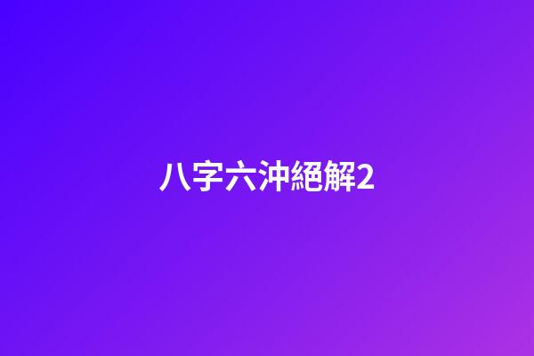 八字六沖絕解2