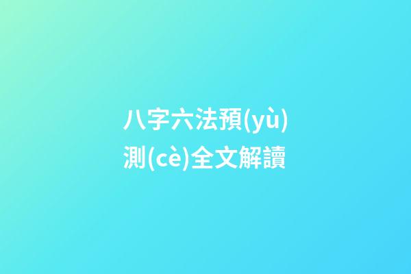 八字六法預(yù)測(cè)全文解讀