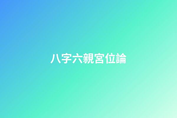 八字六親宮位論