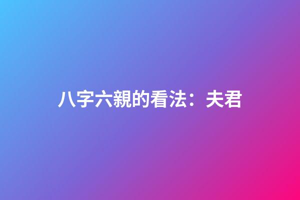 八字六親的看法：夫君