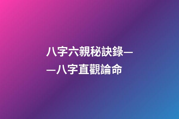八字六親秘訣錄——八字直觀論命
