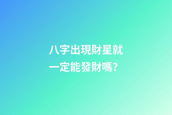 八字出現財星就一定能發財嗎？
