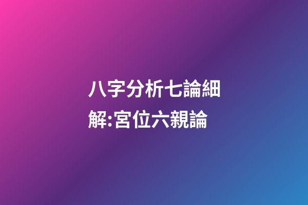 八字分析七論細解:宮位六親論