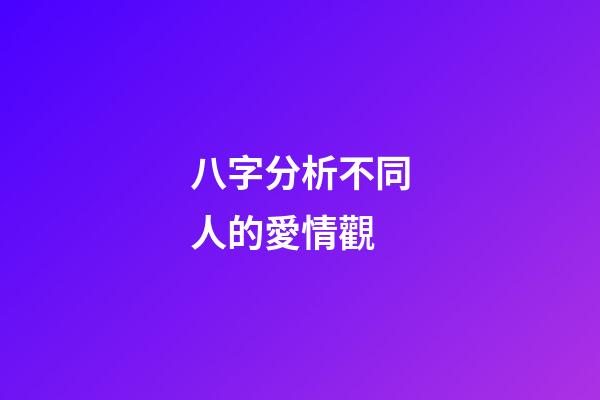 八字分析不同人的愛情觀