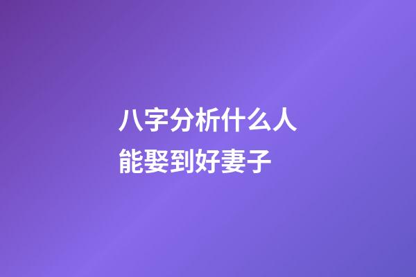 八字分析什么人能娶到好妻子