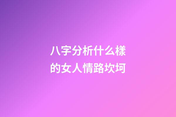 八字分析什么樣的女人情路坎坷