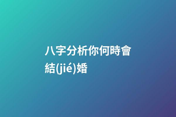 八字分析你何時會結(jié)婚
