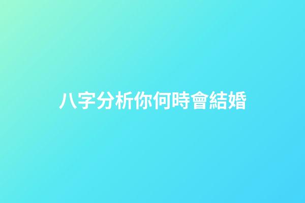 八字分析你何時會結婚