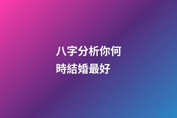 八字分析你何時結婚最好