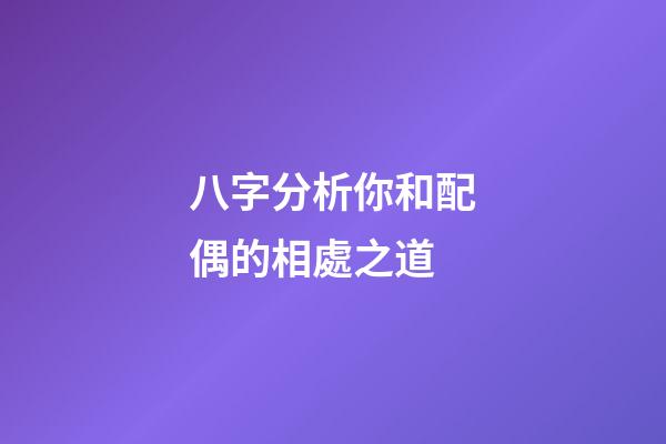 八字分析你和配偶的相處之道