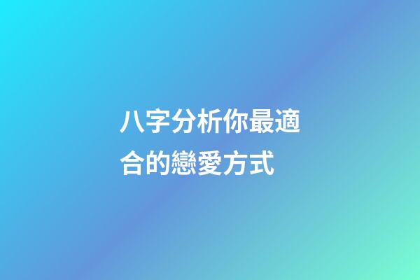 八字分析你最適合的戀愛方式