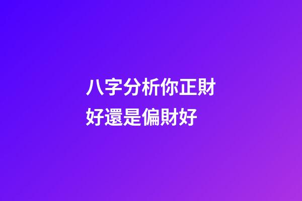 八字分析你正財好還是偏財好