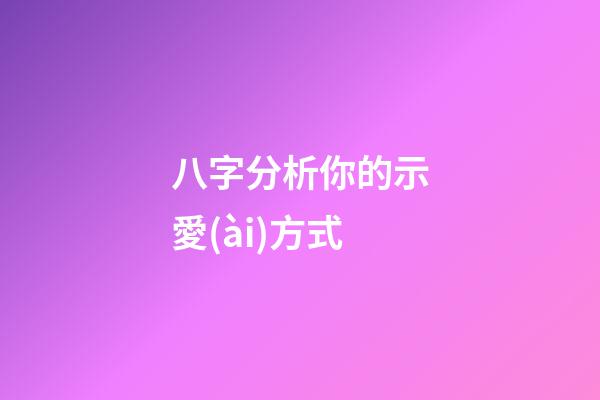 八字分析你的示愛(ài)方式